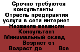 Срочно требуются консультанты!!! › Отрасль предприятия ­ услуги в сети интернет › Название вакансии ­ Консультант › Минимальный оклад ­ 25 000 › Возраст от ­ 25 › Возраст до ­ 50 - Все города Работа » Вакансии   . Адыгея респ.